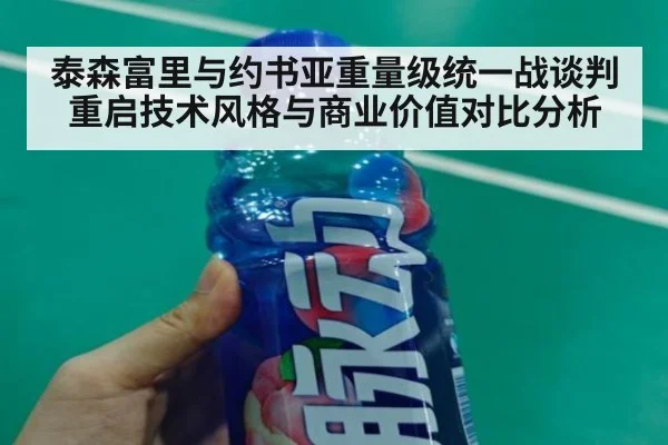 泰森富里与约书亚重量级统一战谈判重启技术风格与商业价值对比分析 - j9 game