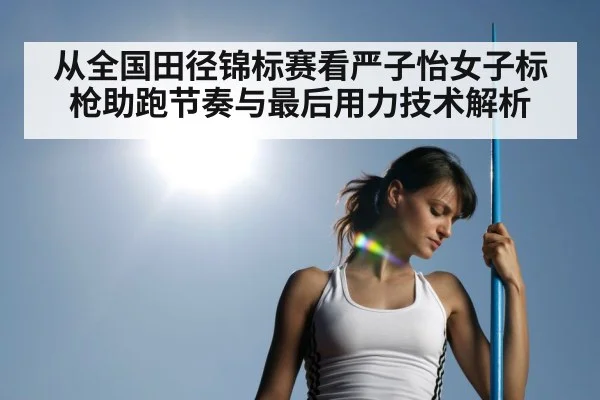 从全国田径锦标赛看严子怡女子标枪助跑节奏与最后用力技术解析 - j9 game
