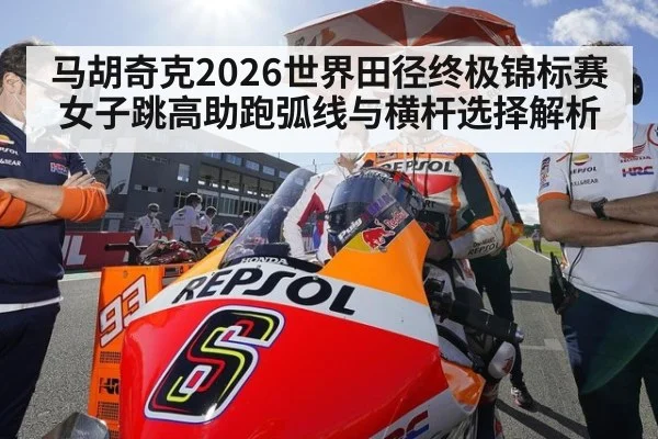 马胡奇克2026世界田径终极锦标赛女子跳高助跑弧线与横杆选择解析 - j9 game
