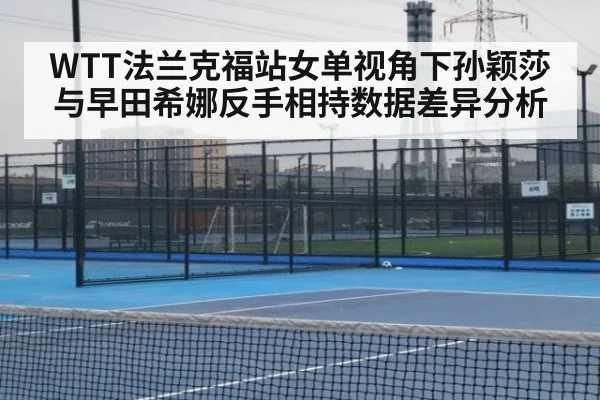 WTT法兰克福站女单视角下孙颖莎与早田希娜反手相持数据差异分析 | j9 game